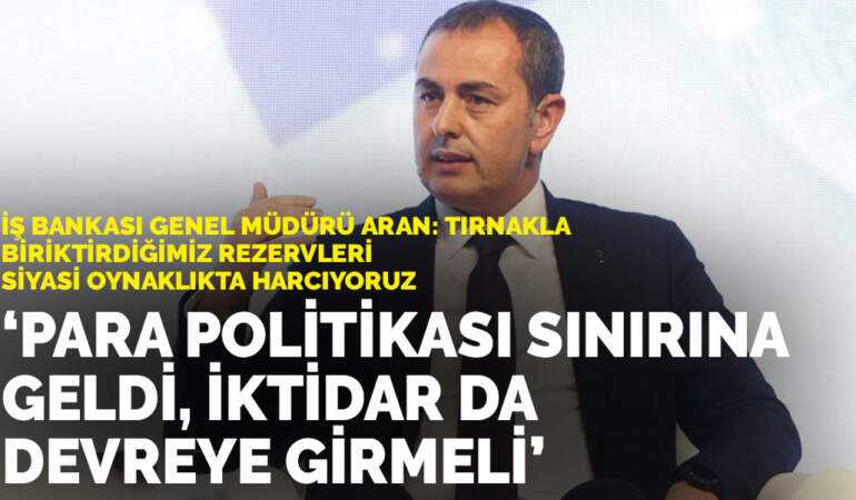 İş Bankası Genel Müdürü Aran: Tırnakla biriktirdiğimiz rezervleri siyasi oynaklıkta harcıyoruz