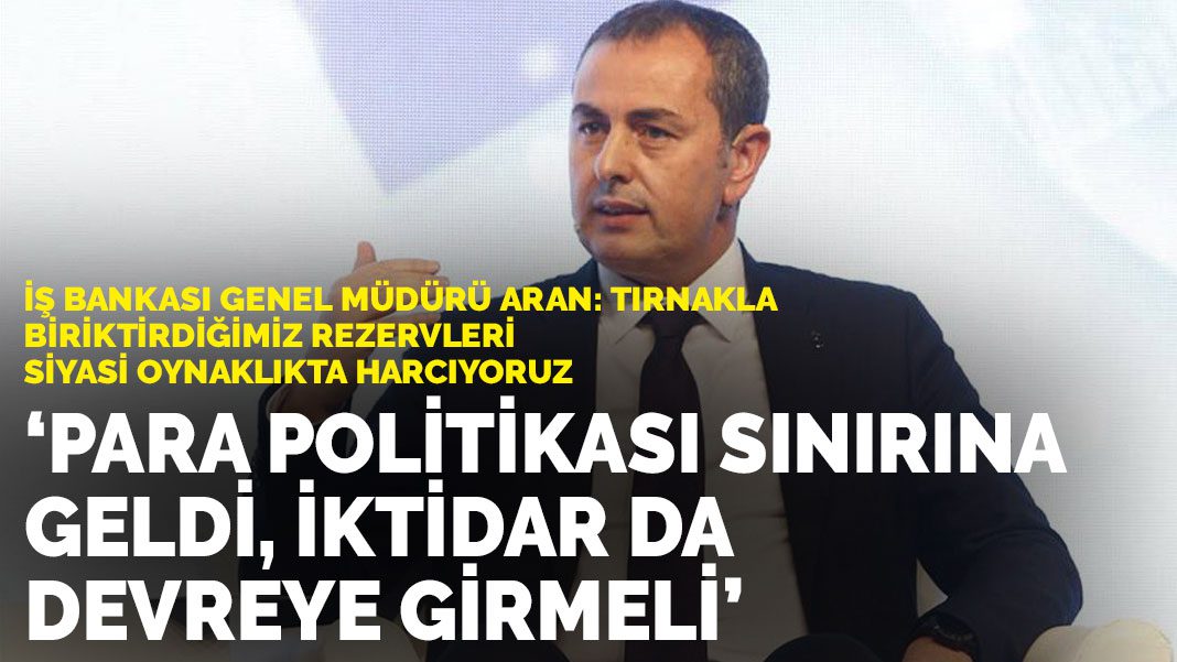 İş Bankası Genel Müdürü Aran: Tırnakla biriktirdiğimiz rezervleri siyasi oynaklıkta harcıyoruz