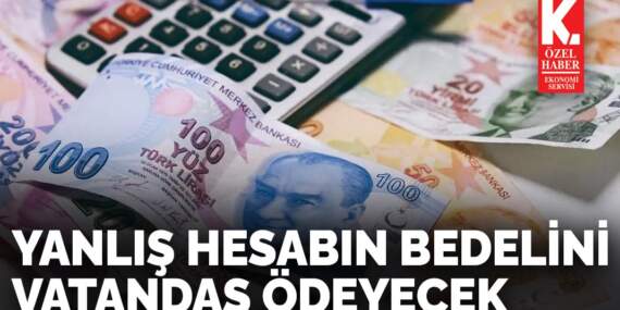 Yanlış hesabın bedelini vatandaş ödeyecek