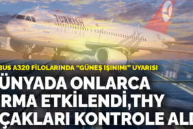Airbus A320 filolarında “güneş ışınımı” uyarısı: Dünyada onlarca firma etkilendi, THY uçakları kontrole aldı