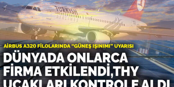 Airbus A320 filolarında “güneş ışınımı” uyarısı: Dünyada onlarca firma etkilendi, THY uçakları kontrole aldı