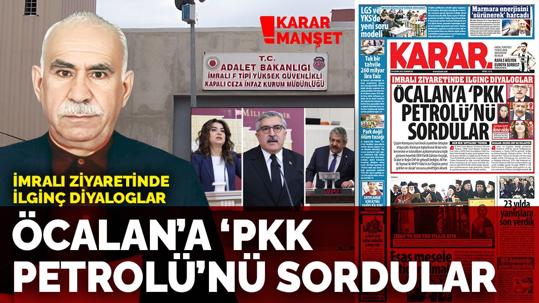 İmralı ziyaretinde ilginç diyaloglar: Öcalan’a ‘PKK petrolü’nü sordular