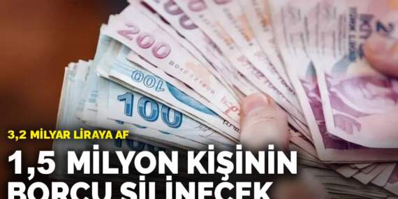 3,2 milyar liraya af: 1,5 milyon kişinin borcu silinecek