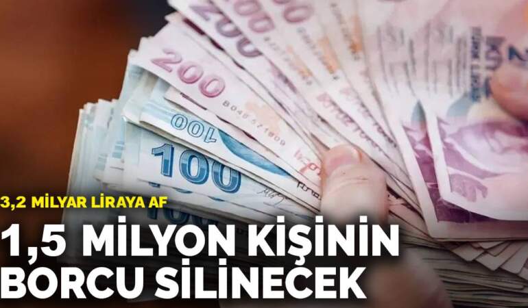 3,2 milyar liraya af: 1,5 milyon kişinin borcu silinecek