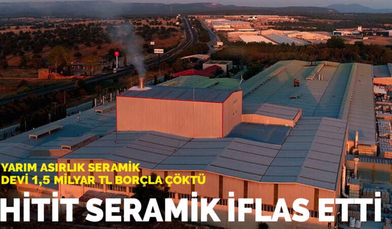 Hitit Seramik iflas etti: Yarım asırlık seramik devi 1,5 milyar TL borçla çöktü