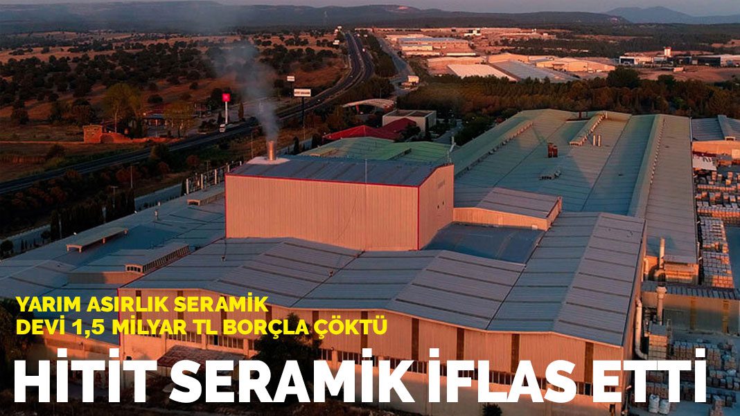 Hitit Seramik iflas etti: Yarım asırlık seramik devi 1,5 milyar TL borçla çöktü