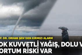 Prof. Dr. Orhan Şen’den kırmızı alarm: Çok kuvvetli yağış, dolu ve hortum riski var