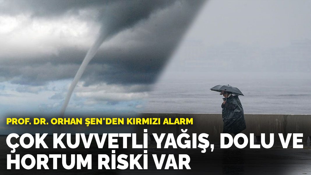 Prof. Dr. Orhan Şen’den kırmızı alarm: Çok kuvvetli yağış, dolu ve hortum riski var