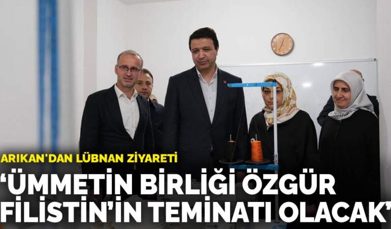 Arıkan’dan Lübnan ziyareti: Ümmetin birliği özgür Filistin’in teminatı olacak
