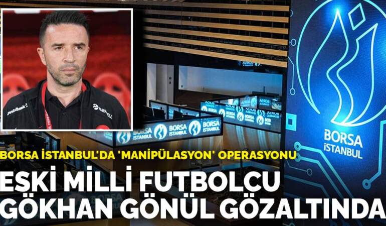 Borsa İstanbul’da ‘manipülasyon’ operasyonu: Eski milli futbolcu Gökhan Gönül gözaltında
