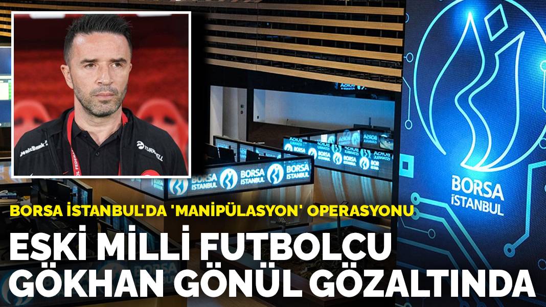 Borsa İstanbul’da ‘manipülasyon’ operasyonu: Eski milli futbolcu Gökhan Gönül gözaltında