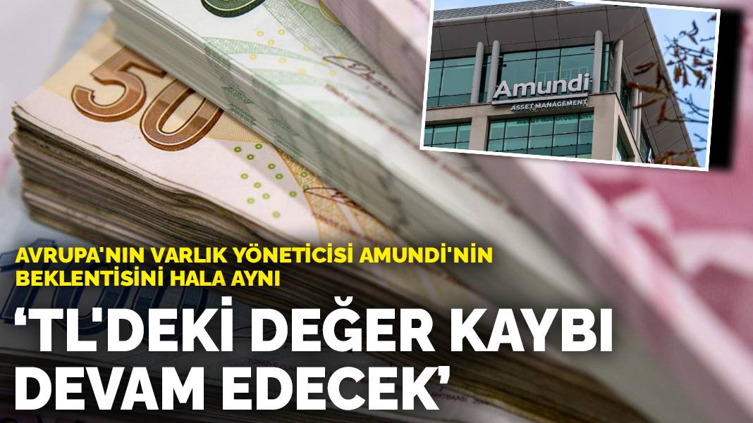 Avrupa’nın varlık yöneticisi Amundi’nin beklentisini hala aynı: TL’deki değer kaybı devam edecek