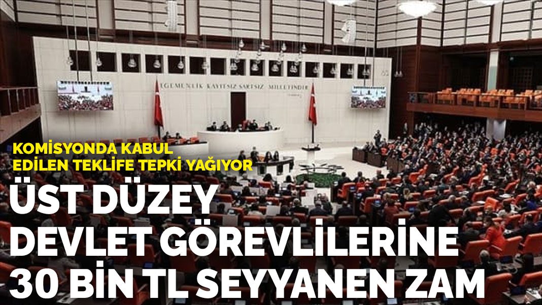 Komisyonda kabul edilen teklife tepki yağıyor: Üst düzey devlet görevlilerine 30 bin TL seyyanen zam