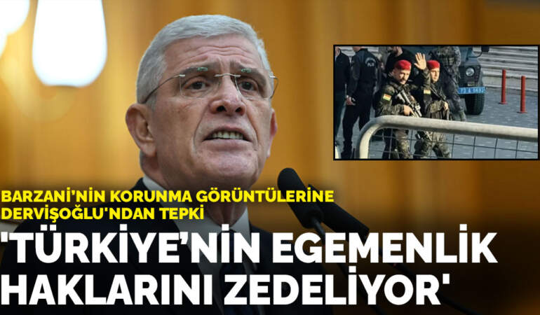 Barzani’nin korunma görüntülerine Dervişoğlu’ndan tepki:Türkiye’nin egemenlik haklarını zedeliyor