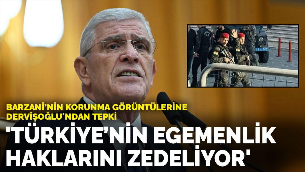 Barzani’nin korunma görüntülerine Dervişoğlu’ndan tepki:Türkiye’nin egemenlik haklarını zedeliyor
