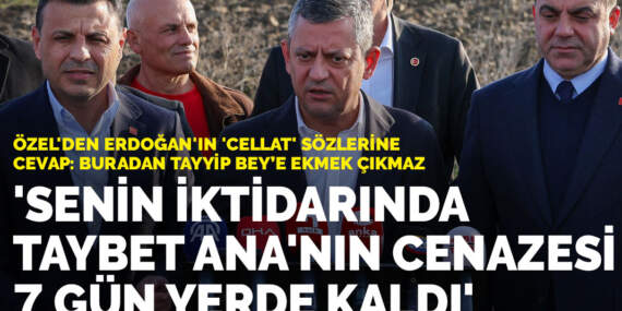 Özel’den Erdoğan’ın ‘cellat’ sözlerine cevap: Senin iktidarında Taybet Ana’nın cenazesi 7 gün yerde kaldı”