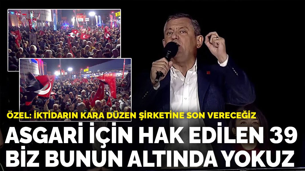 Kurultay sonrası Güngören’de düzenlenen ilk mitingde Özel’den mesajlar: Asgari için hak edilen maaş 39, biz bunun altında yokuz