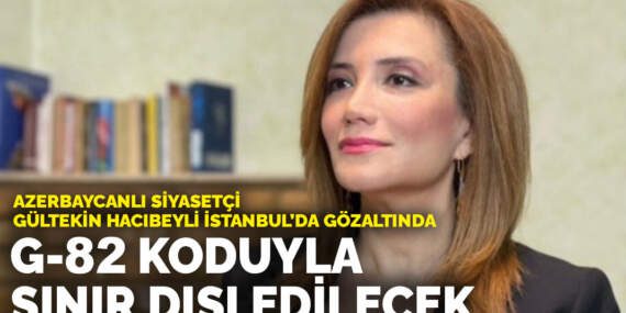 Azerbaycanlı siyasetçi Gültekin Hacıbeyli İstanbul’da gözaltında: G-82 koduyla sınır dışı edilecek