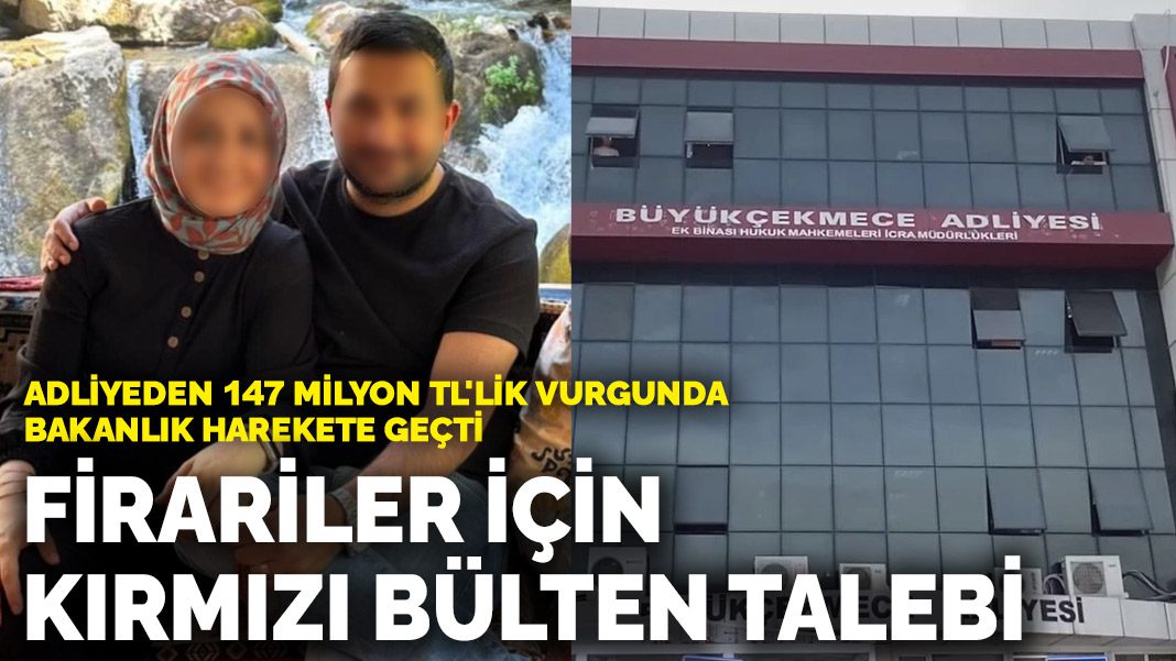 Adliyeden 147 milyon TL’lik vurgunda bakanlık harekete geçti: Firariler için kırmızı bülten talebi