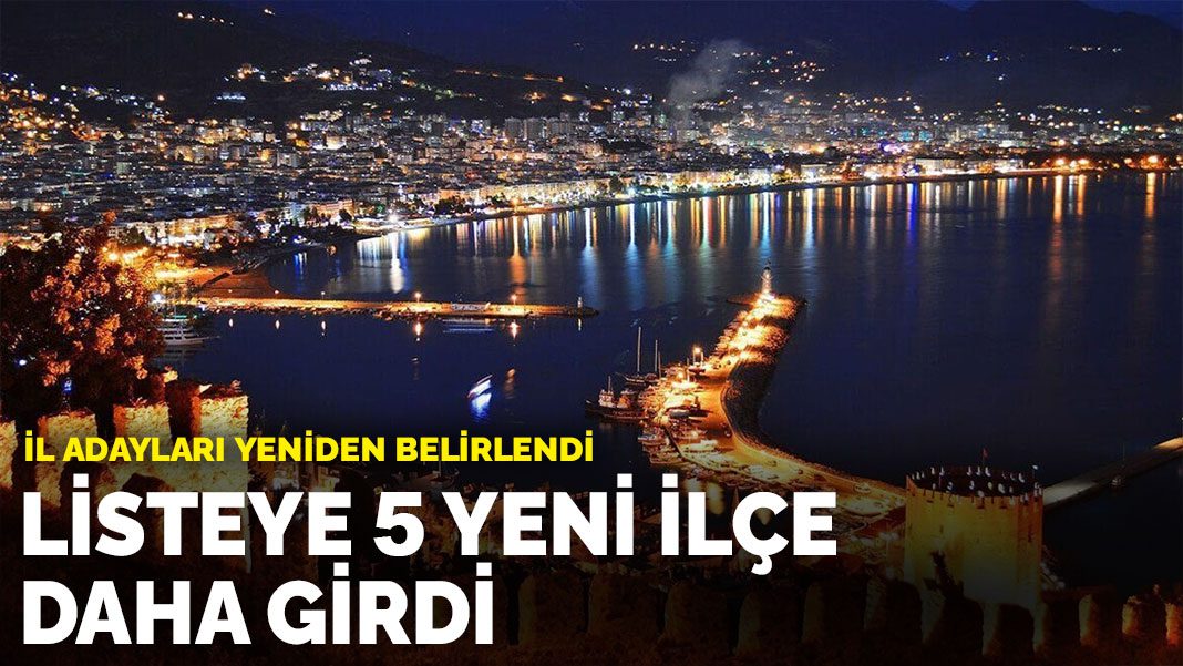 İl adayları yeniden belirlendi: Listeye 5 yeni ilçe daha girdi