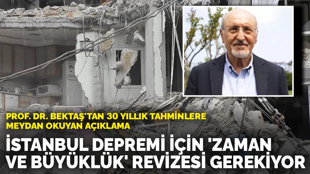 Prof. Dr. Bektaş’tan 30 yıllık tahminlere meydan okuyan açıklama: İstanbul depremi için ‘zaman ve büyüklük’ revizesi gerekiyor