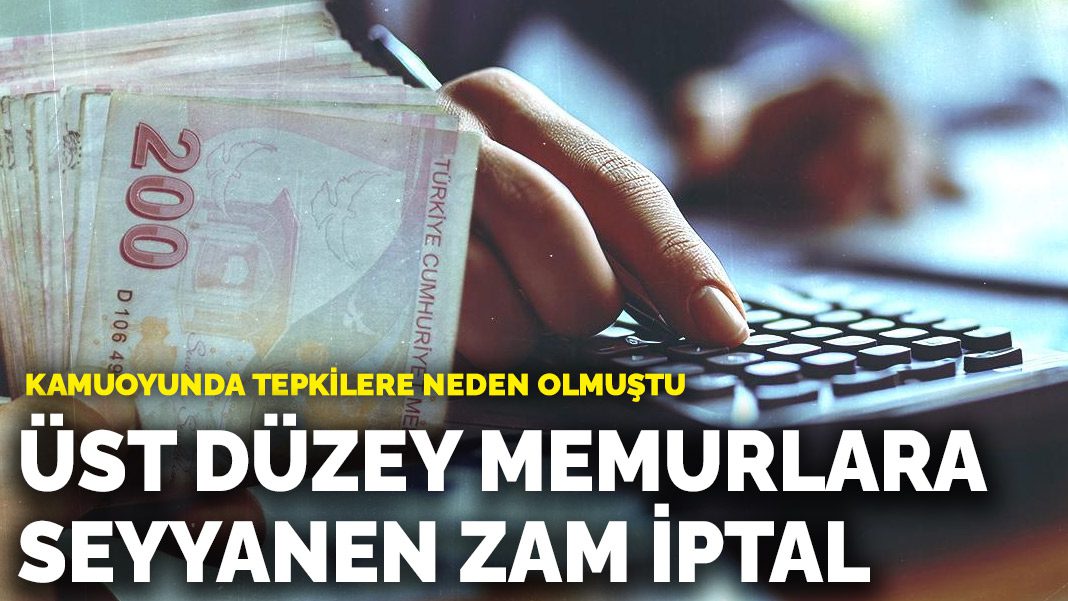 Kamuoyunda tepkilere neden olmuştu! Üst düzey memurlara seyyanen zam iptal