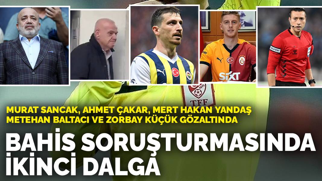 Bahis soruşturmasında ikinci dalga: Ahmet Çakar, Mert Hakan Yandaş, Metehan Baltacı, Zorbay Küçük ve Murat Sancak gözaltında