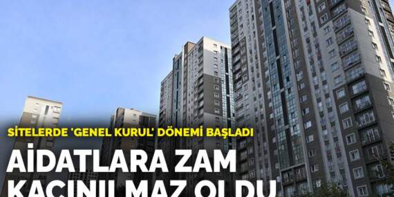 Sitelerde ‘genel kurul’ dönemi başladı: Aidatlara zam kaçınılmaz oldu