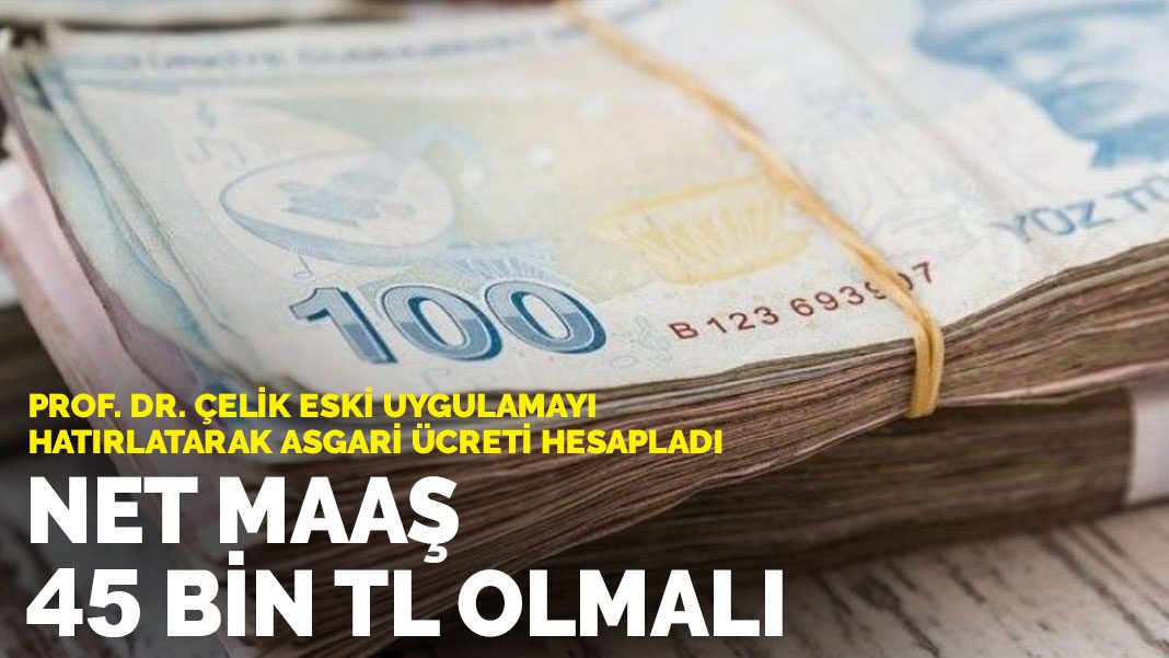 Prof. Dr. Çelik eski uygulamayı hatırlatarak asgari ücreti hesapladı: Net maaş 45 bin TL olmalı