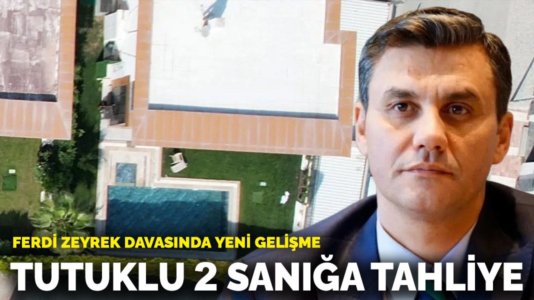 Ferdi Zeyrek davasında yeni gelişme: Tutuklu 2 sanığa tahliye