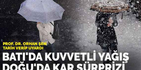 Prof. Dr. Orhan Şen tarih verip uyardı: Batı’da kuvvetli yağış, Doğu’da kar sürprizi