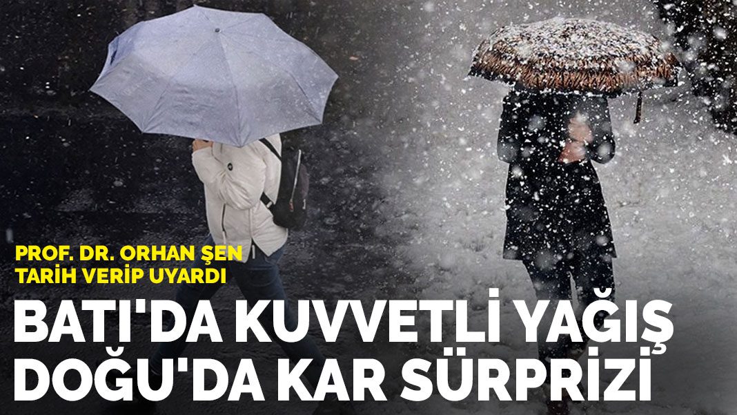 Prof. Dr. Orhan Şen tarih verip uyardı: Batı’da kuvvetli yağış, Doğu’da kar sürprizi