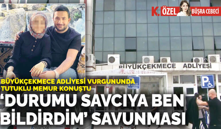 Büyükçekmece Adliyesi vurgununda tutuklu memur konuştu: ‘Durumu savcıya ben bildirdim’ savunması