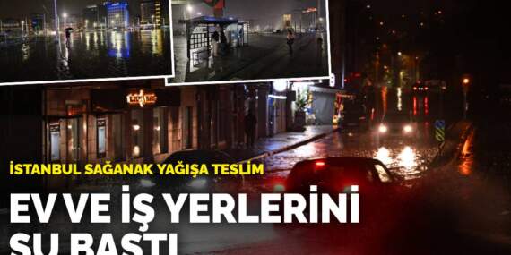 İstanbul sağanak yağışa teslim: Ev ve iş yerlerini su bastı