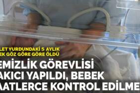 Devlet yurdundaki 5 aylık bebek göz göre göre öldü: Temizlik görevlisi bakıcı yapıldı, bebek saatlerce kontrol edilmedi