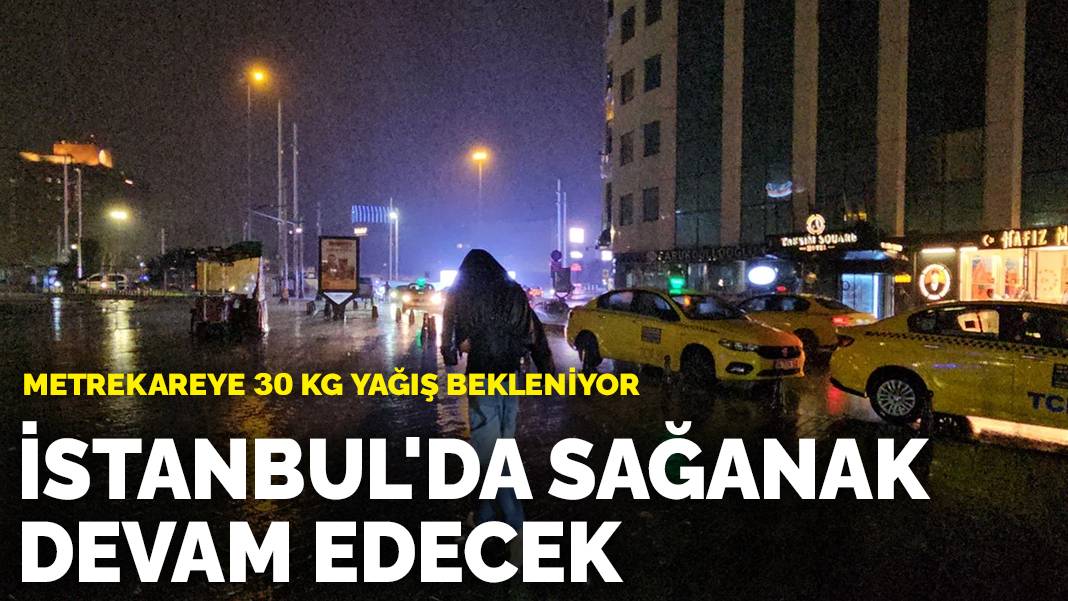İstanbul’da sağanak devam edecek: Metrekareye 30 kg yağış bekleniyor