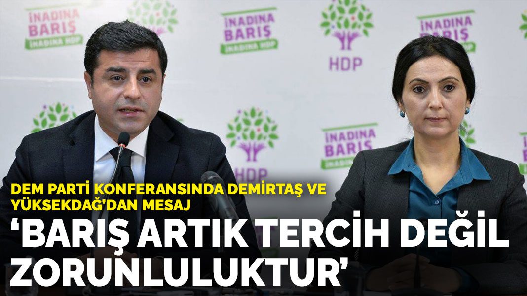 DEM Parti konferansında Demirtaş ve Yüksekdağ’dan mesaj: Barış artık tercih değil zorunluluktur