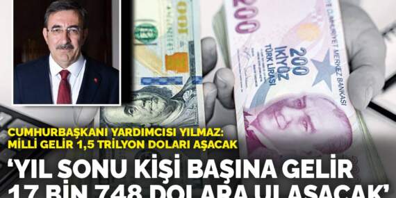 Cumhurbaşkanı Yardımcısı Yılmaz: Yıl sonu kişi başına gelir 17 bin 748 dolara ulaşacak! Milli gelir 1,5 trilyon doları aşacak