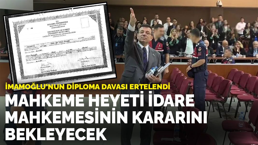 İmamoğlu’nun diploma davası ertelendi: Mahkeme heyeti idare mahkemesinin kararını bekleyecek