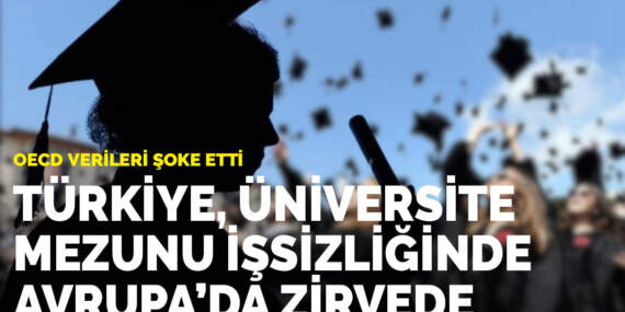 OECD verileri şoke etti: Türkiye, üniversite mezunu işsizliğinde Avrupa’da zirvede