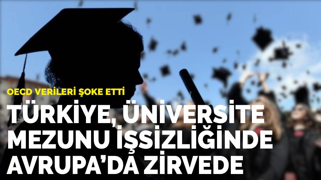 OECD verileri şoke etti: Türkiye, üniversite mezunu işsizliğinde Avrupa’da zirvede