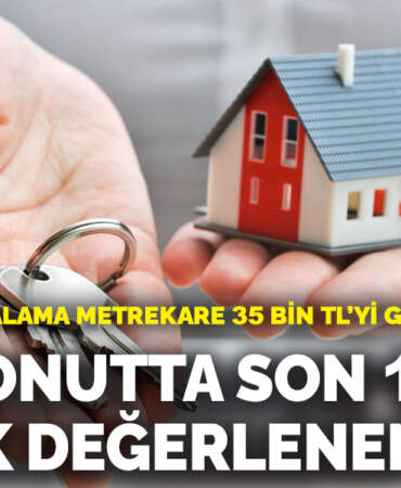 Türkiye’de ortalama metrekare 35 bin TL’yi geçti: İşte konutta son 1 yılda en çok değerlenen iller