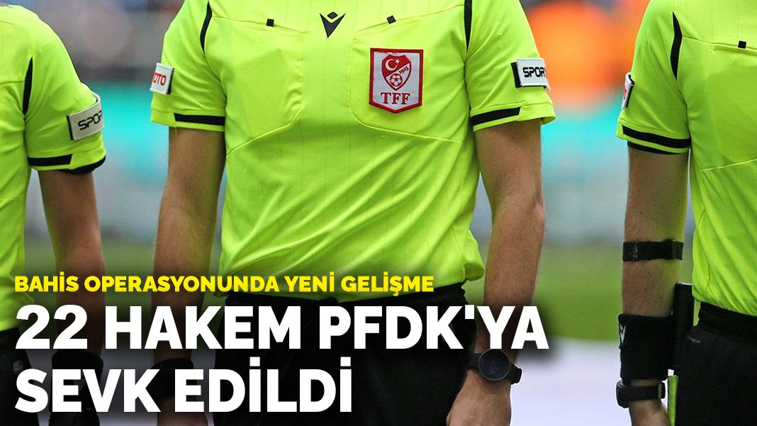 Bahis operasyonunda 22 hakem PFDK’ya sevk edildi