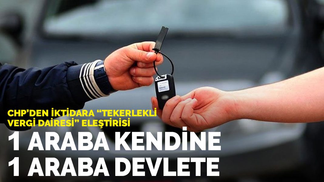 CHP’den iktidara “Tekerlekli vergi dairesi” eleştirisi: 1 araba kendine, 1 araba devlete