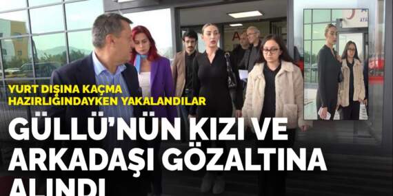 Yurt dışına kaçma hazırlığındayken yakalandılar: Güllü’nün kızı ve arkadaşı gözaltına alındı