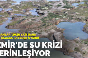 Uzmanlar ‘2026 yazı daha zor olacak’ diyerek uyardı: İzmir’de su krizi derinleşiyor