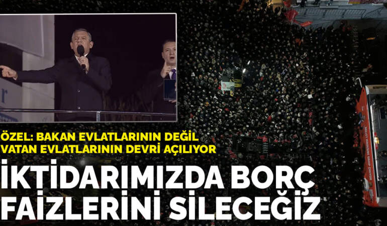 Özgür Özel: İktidarımızda borç faizlerini sileceğiz
