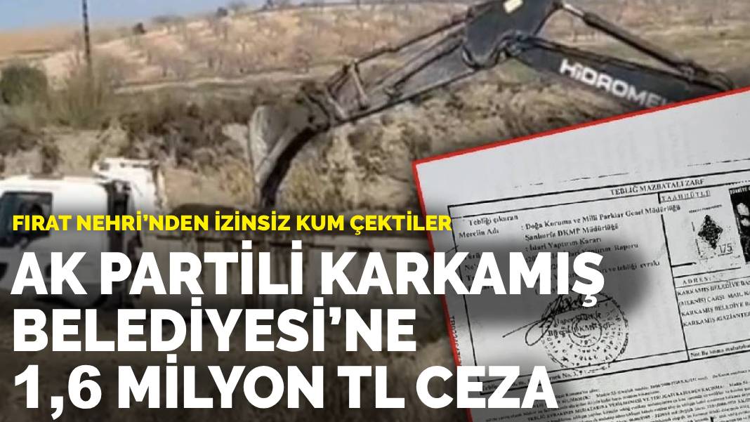 Fırat Nehri’nden izinsiz kum çektiler: AK Partili Karkamış Belediyesi’ne 1,6 milyon Tl ceza