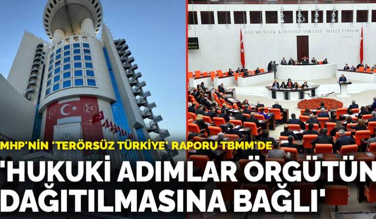 MHP’nin ‘Terörsüz Türkiye’ raporu TBMM’de: ‘Hukuki adımlar örgütün dağıtılmasına bağlı’