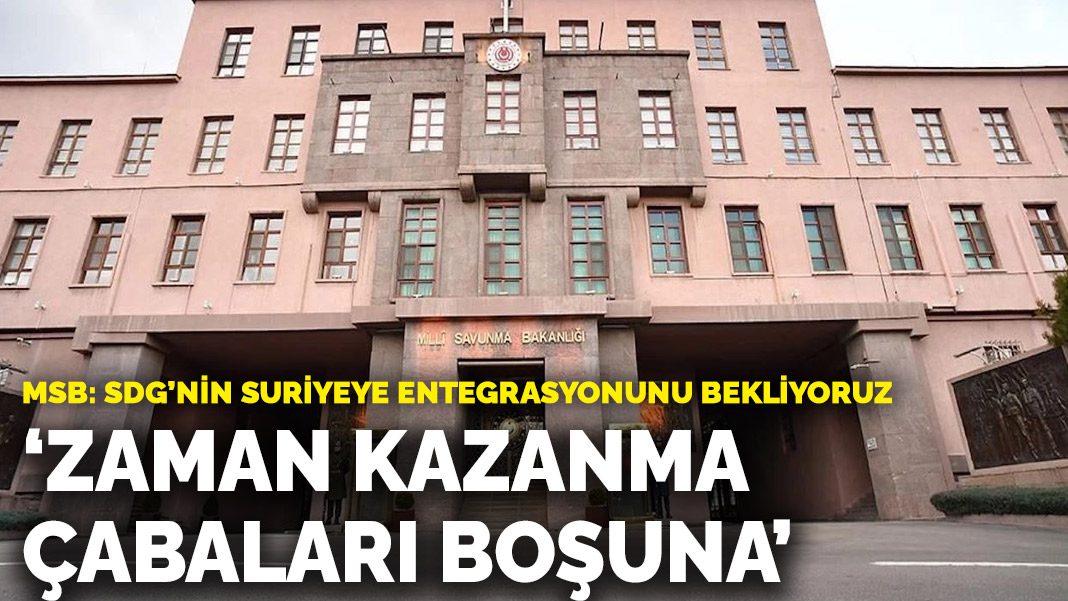 MSB’den SDG açıklaması: Zaman kazanma çabaları boşuna, Suriye’ye entegrasyonu zorunlu